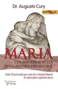 Maria, cea mai strălucită educatoare din istorie. Cele zece principii pe care le-a folosit Maria în educația copilului Iisus - Ediția a II -a de Dr. Augusto Cury