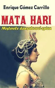 Mata Hari. Misterele dansatoarei-spion de Enrique Gomez Carrillo