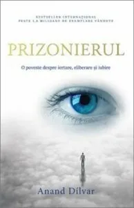 Prizonierul. O poveste despre iertare, eliberare si iubire de Anand Dilvar