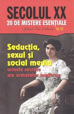 Secolul XX Vol.20: Seductia, sexul si social media. Armele secrete ale armatelor moderne de Jakob Van Eriksson