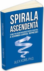 Spirala ascendenta - Cum folosim neurostiinta pentru a schimba cursul depresiei