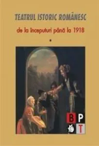 Teatrul istoric romanesc de la inceputuri pana la 1918 (vol.1)
