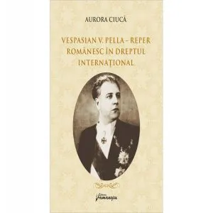 Vespasian V. Pella - Reper românesc în dreptul internațional de Aurora Ciuca