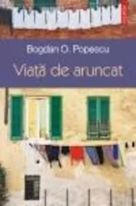 Viata de aruncat de Bogdan O. Popescu