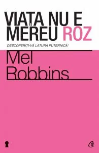 Viata nu e mereu roz. Descoperiti-va latura puternica! de Mel Robbins