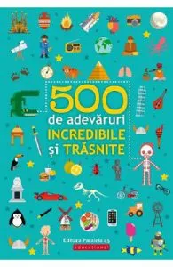500 de adevaruri incredibile si trasnite