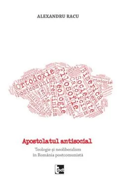 Apostolatul antisocial. Teologie și neoliberalism în România postcomunistă de Alexandru Racu