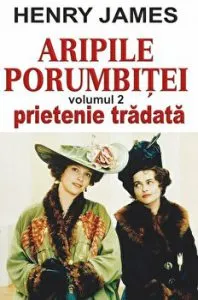 Aripile porumbitei. Prietenie tradata. Volumul al II-lea de Henry James