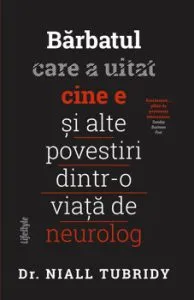 Barbatul care a uitat cine e si alte povestiri dintr-o viata de neurolog de Dr. Niall Tubridy