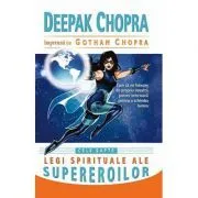 Cele sapte legi spirituale ale supereroilor. Cum sa ne folosim de propria noastra putere interioara pentru a schimba lumea de Deepak Chopra