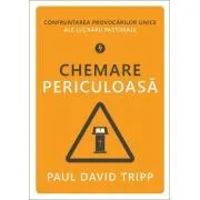 Chemare periculoasa. Confruntarea provocarilor unice ale lucrarii pastorale de Paul David Tripp