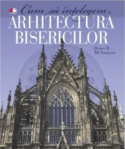 Cum sa intelegem arhitectura bisericilor - Denis R. McNamara