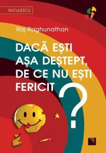 Daca esti asa destept, de ce nu esti fericit? de Raj Raghunathan