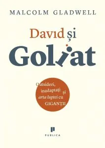 David si Goliat. Outsideri, inadaptati si arta luptei cu gigantii de Malcolm Gladwell