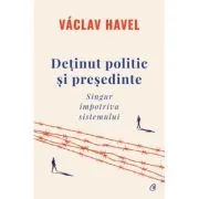Detinut politic si presedinte. Singur impotriva sistemului de Vaclav Havel