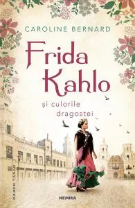 Frida Kahlo si culorile dragostei de Caroline Bernard