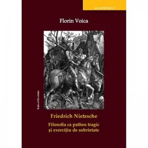 Friedrich Nietzsche. Filosofia ca pathos tragic si exercitiu de sobrietate de Florin Voica