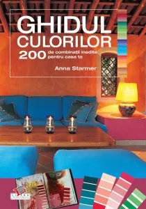 Ghidul culorilor. 200 de combinatii inedite pentru casa ta de Anna Starmer