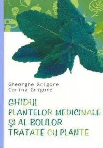 Ghidul plantelor medicinale si al bolilor tratate cu plante de Gheorghe Grigore
