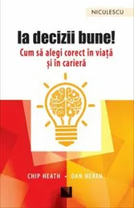 Ia decizii bune! Cum sa alegi corect in viata si in cariera de Chip Heath