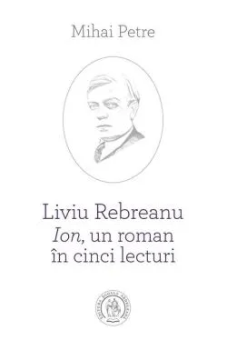 Liviu Rebreanu - Ion, un roman în cinci lecturi de Mihai Petre