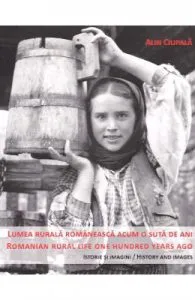 Lumea rurala romaneasca acum o suta de ani. Romanian rural life one hundred years ago de Alin Ciupala