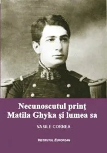 Necunoscutul print Matila Ghyka si lumea sa de Vasile Cornea