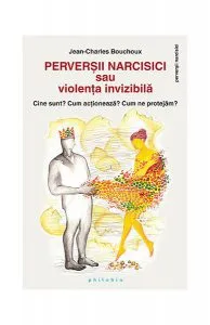 Perverşii narcisici sau violenţa invizibilă - Cine sunt? Cum acţionează? Cum ne protejăm? de Jean-Charles Bouchoux