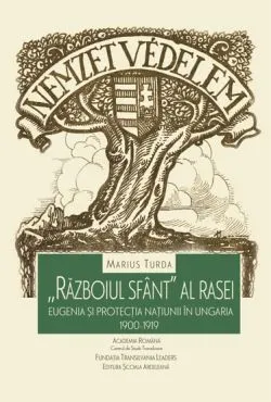 Razboiul sfant al rasei: eugenia si protectia natiunii in Ungaria 1900-1919 de Marius Turda