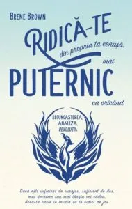 Ridica-te din propria ta cenusa, mai puternic ca oricand de Brene Brown