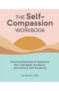 The Self Compassion Workbook: Practical Exercises to Approach Your Thoughts, Emotions, and Actions with Kindness