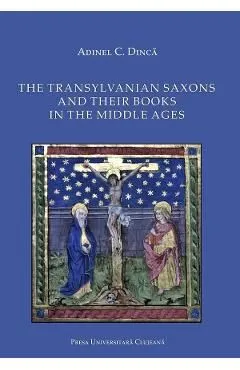 The Transylvanian Saxons and Their Books in the Middle Ages de Adinel C. Dinca
