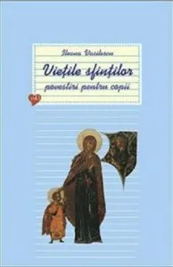 Vietile sfintilor - povestiri pentru copii - Volumul 1 de Ileana Vasilescu