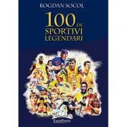 100 de sportivi legendari – Bogdan Socol de Bogdan Socol