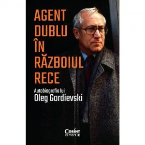 Agent dublu in Razboiul Rece de Oleg Gordievski