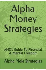 Alpha Money Strategies: AMS's Guide To Financial & Mental Freedom