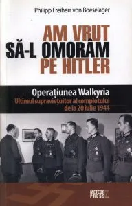 Am vrut sa-l omoram pe Hitler. Operatiunea Walkyria de Philipp Freiherr von Boeselager