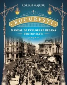 Bucuresti - Manual de explorare urbana pentru elevi de Adrian Majuru
