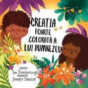 Creatia foarte colorata a lui Dumnezeu. Seria Cele mai frumoase istorisiri biblice de Tim Thornborough