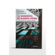 Cu Dumnezeu pe planeta Pipera. O secventa de duhovnicie citadina de Razvan Bucuroiu