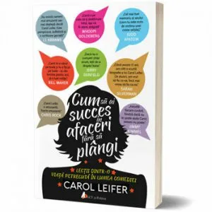 Cum sa ai succes in afaceri fara sa plangi. Lectii dintr-o viata petrecuta in lumea comediei de Carol Leifer
