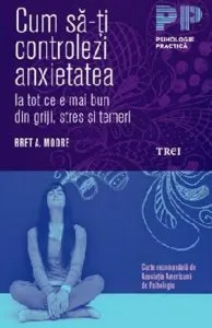 Cum sa-ti controlezi anxietatea de Bret A. Moore