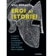 Eroi ai istoriei. O scurta istorie a civilizatiei din vremurile stravechi pana in zorii epocii moderne de Will Durant