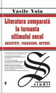 Literatura comparata la turnanta ultimului secol. Anxietati, paradigme, metode de Voia Vasile