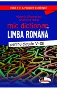 Mic dictionar de Limba romana de Clasele 5-12. Ed.3