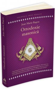 Ortodoxie Masonica. Istorie - Rituri - Doctrine