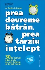 Prea devreme batran, prea tarziu intelept - 30 de lucruri adevarate pe care trebuie sa le stiti acum de Gordon Livingston