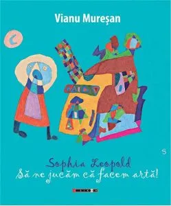 Sophia Leopold - Sa ne jucam ca facem arta de Vianu Muresan