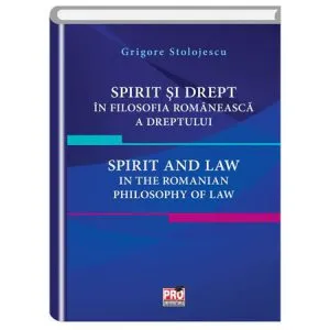 Spirit si drept in filosofia romaneasca a dreptului. Spirit and law in the Romanian philosophy of law de Grigore Stolojescu