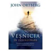 Vesnicia in desfasurare. Invatatura lui Isus despre mantuire, vesnicie si cum putem ajunge in cer de John Ortberg